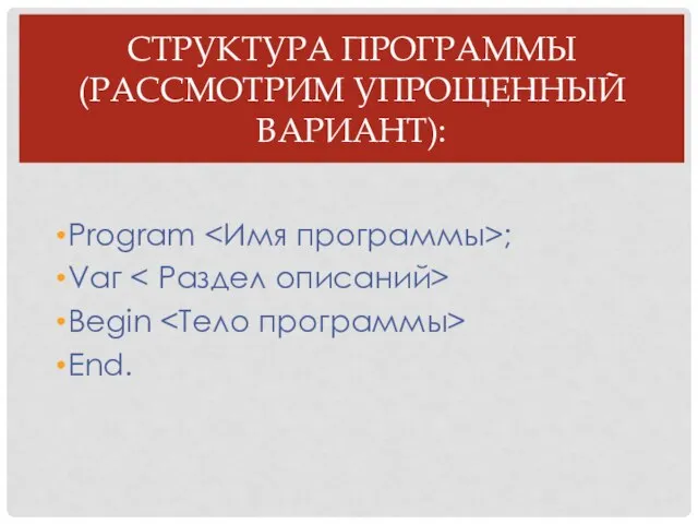 СТРУКТУРА ПРОГРАММЫ (РАССМОТРИМ УПРОЩЕННЫЙ ВАРИАНТ): Рrоgrаm ; Vаг Вegin End.