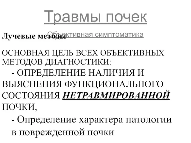 Травмы почек Объективная симптоматика Лучевые методы ОСНОВНАЯ ЦЕЛЬ ВСЕХ ОБЪЕКТИВНЫХ МЕТОДОВ