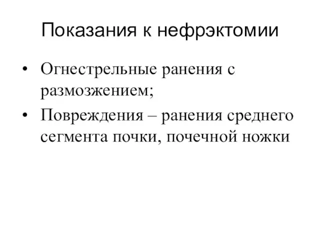 Показания к нефрэктомии Огнестрельные ранения с размозжением; Повреждения – ранения среднего сегмента почки, почечной ножки