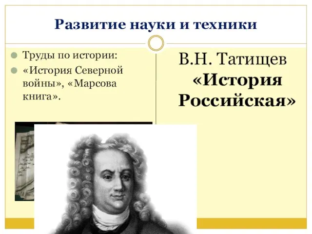 Развитие науки и техники Труды по истории: «История Северной войны», «Марсова книга». В.Н. Татищев «История Российская»