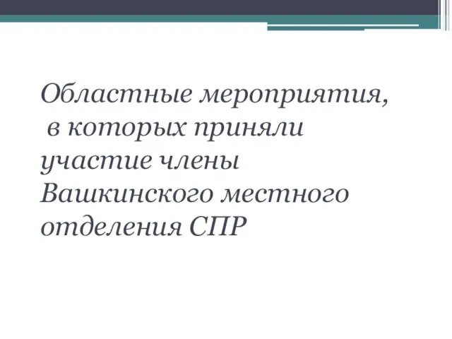 Областные мероприятия, в которых приняли участие члены Вашкинского местного отделения СПР