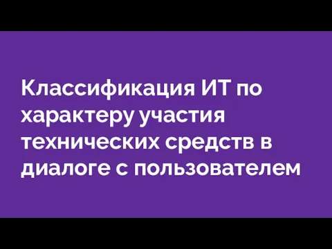 Классификация ИТ по характеру участия технических средств в диалоге с пользователем