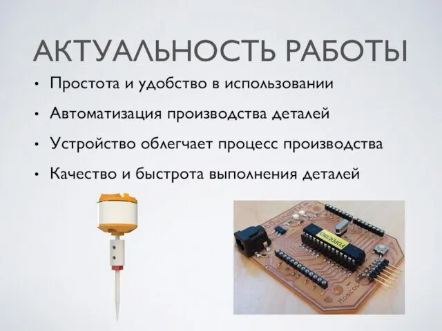 АКТУАЛЬНОСТЬ РАБОТЫ Простота и удобство в использовании Автоматизация производства деталей Устройство