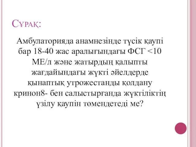 Сұрақ: Амбулаторияда анамнезінде түсік қаупі бар 18-40 жас аралығындағы ФСГ