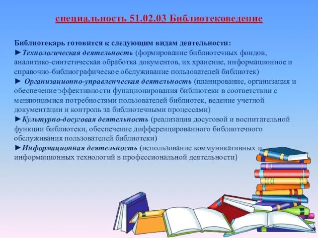 специальность 51.02.03 Библиотековедение Библиотекарь готовится к следующим видам деятельности: ►Технологическая деятельность