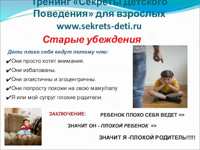 Тренинг «Секреты Детского Поведения» для взрослых www.sekrets-deti.ru Старые убеждения Дети плохо