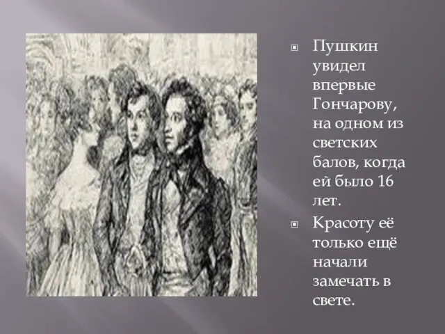 Пушкин увидел впервые Гончарову, на одном из светских балов, когда ей