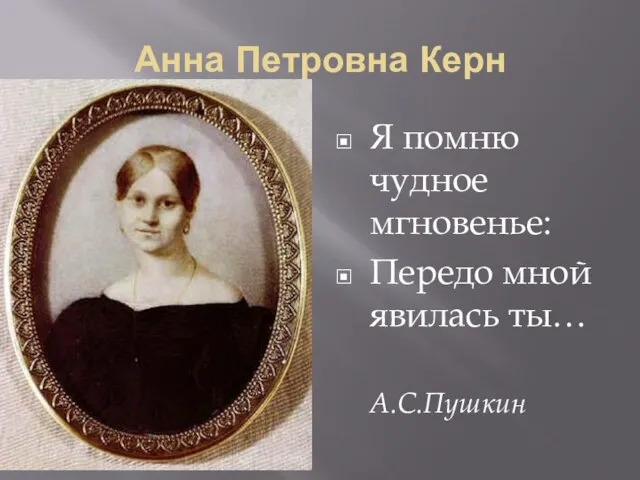 Анна Петровна Керн Я помню чудное мгновенье: Передо мной явилась ты… А.С.Пушкин