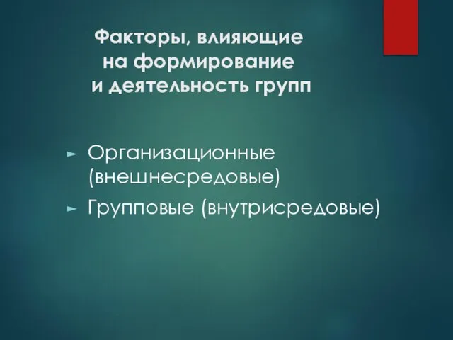 Факторы, влияющие на формирование и деятельность групп Организационные (внешнесредовые) Групповые (внутрисредовые)