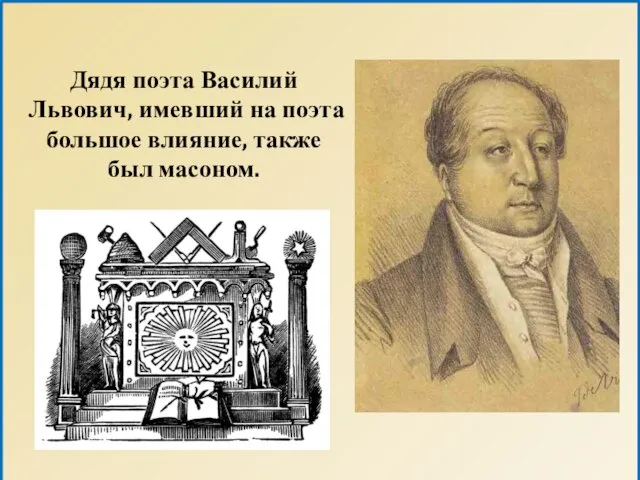 Дядя поэта Василий Львович, имевший на поэта большое влияние, также был масоном.