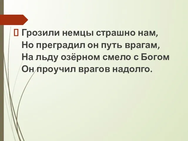 Грозили немцы страшно нам, Но преградил он путь врагам, На льду