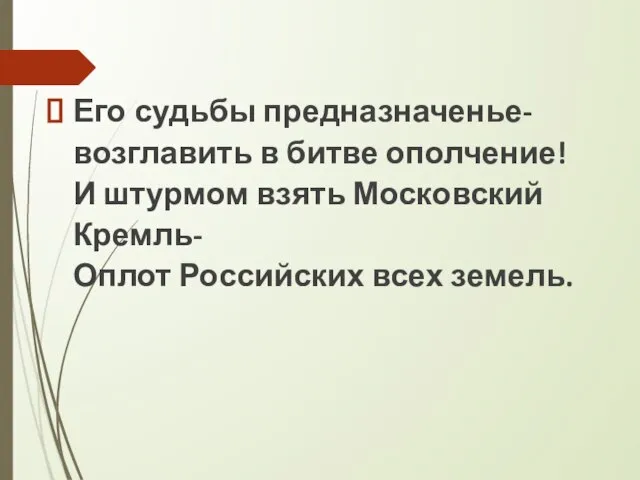 Его судьбы предназначенье- возглавить в битве ополчение! И штурмом взять Московский Кремль- Оплот Российских всех земель.