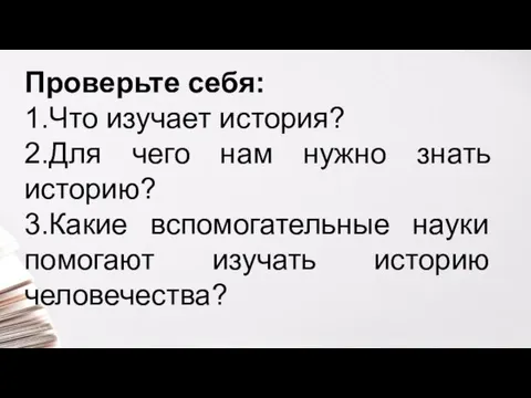 Проверьте себя: 1.Что изучает история? 2.Для чего нам нужно знать историю?