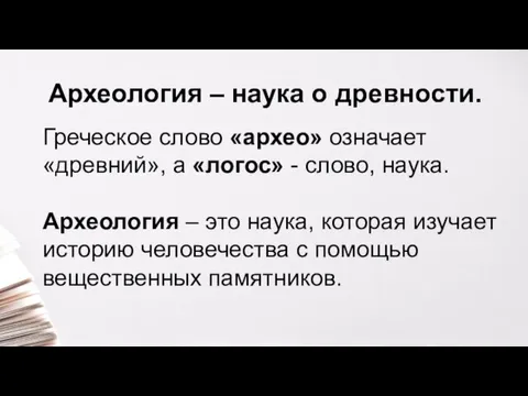 Археология – наука о древности. Греческое слово «архео» означает «древний», а