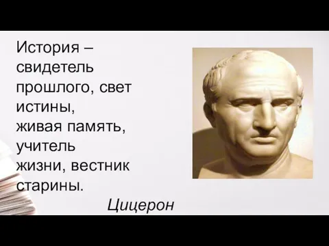 История – свидетель прошлого, свет истины, живая память, учитель жизни, вестник старины. Цицерон