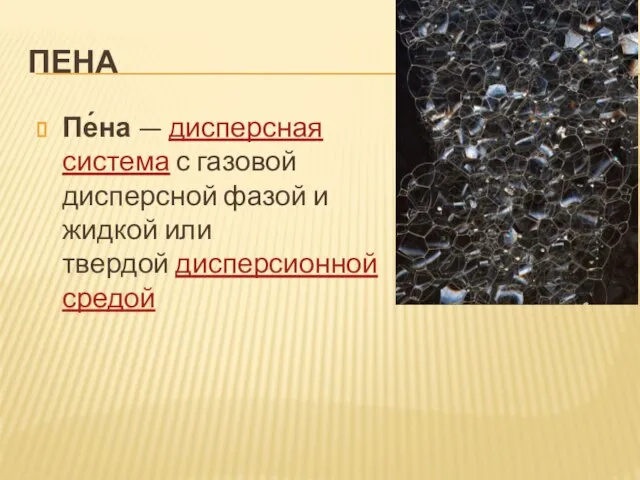 ПЕНА Пе́на — дисперсная система с газовой дисперсной фазой и жидкой или твердой дисперсионной средой