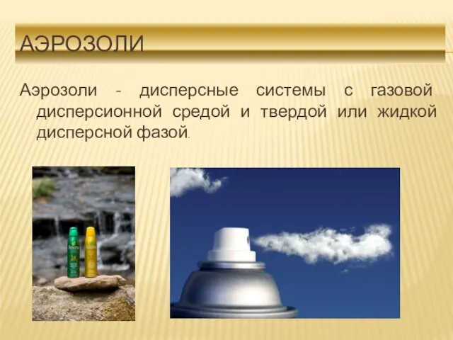 АЭРОЗОЛИ Аэрозоли - дисперсные системы с газовой дисперсионной средой и твердой или жидкой дисперсной фазой.