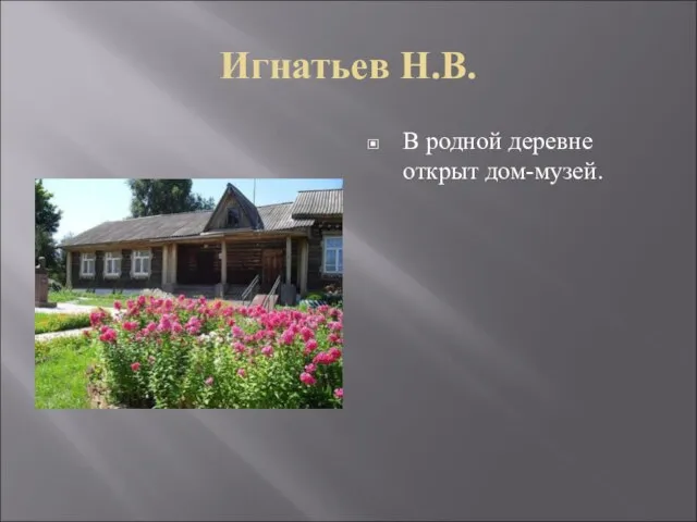 Игнатьев Н.В. В родной деревне открыт дом-музей.
