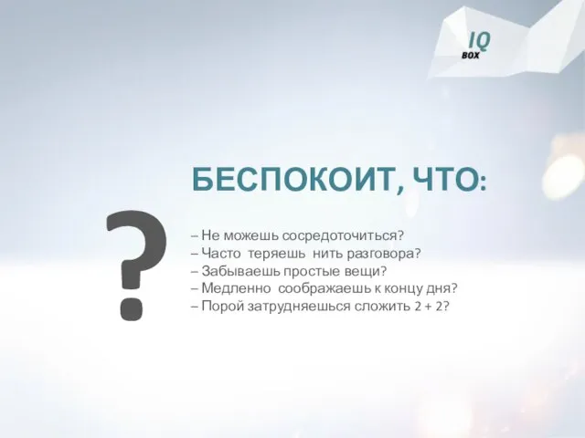 БЕСПОКОИТ, ЧТО: – Не можешь сосредоточиться? – Часто теряешь нить разговора?