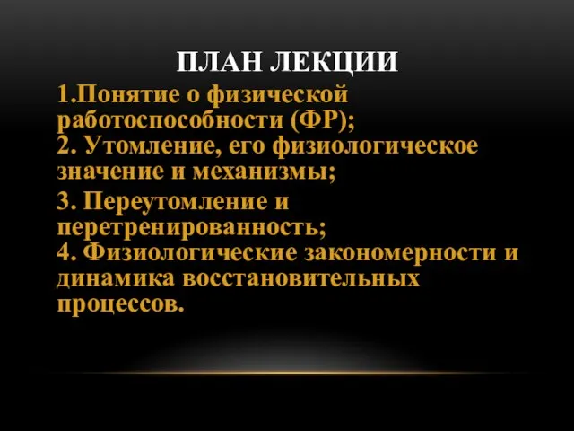 ПЛАН ЛЕКЦИИ 1.Понятие о физической работоспособности (ФР); 2. Утомление, его физиологическое