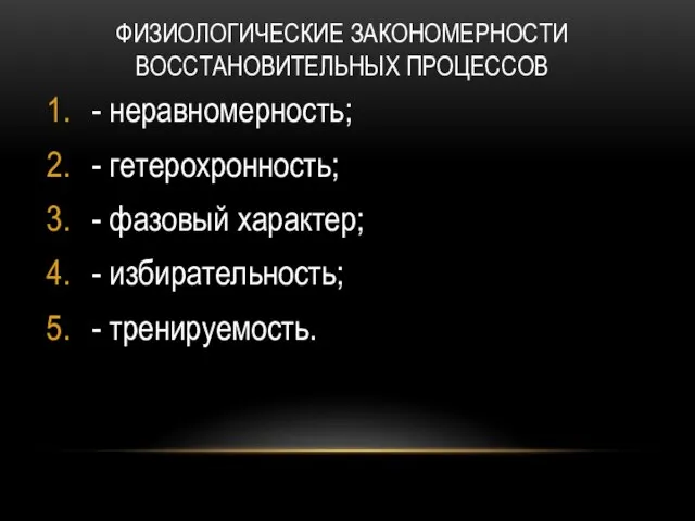 ФИЗИОЛОГИЧЕСКИЕ ЗАКОНОМЕРНОСТИ ВОССТАНОВИТЕЛЬНЫХ ПРОЦЕССОВ - неравномерность; - гетерохронность; - фазовый характер; - избирательность; - тренируемость.