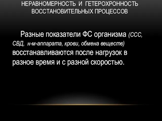 НЕРАВНОМЕРНОСТЬ И ГЕТЕРОХРОННОСТЬ ВОССТАНОВИТЕЛЬНЫХ ПРОЦЕССОВ Разные показатели ФС организма (ССС, СВД,