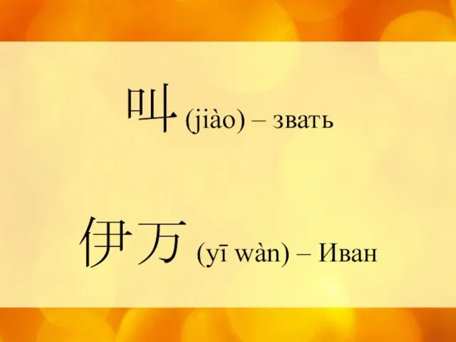 叫 (jiào) – звать 伊万 (yī wàn) – Иван