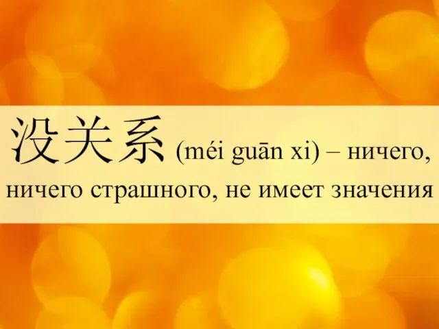 没关系 (méi guān xi) – ничего, ничего страшного, не имеет значения