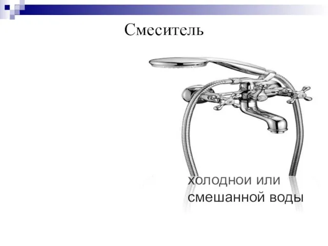 Смеситель -это санитарно- техническое устройство для смешивания и подачи горячей, холодной или смешанной воды