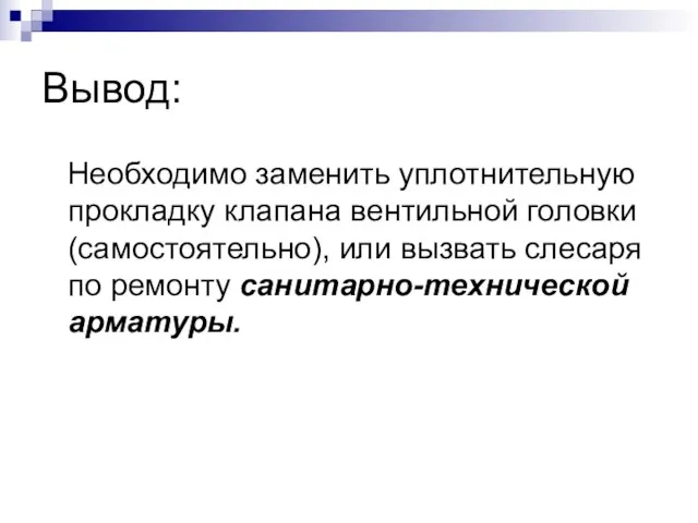 Вывод: Необходимо заменить уплотнительную прокладку клапана вентильной головки (самостоятельно), или вызвать слесаря по ремонту санитарно-технической арматуры.