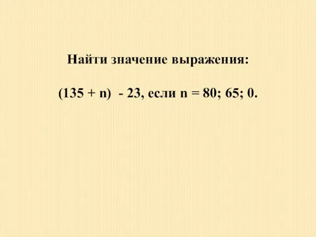 Найти значение выражения: (135 + n) - 23, если n = 80; 65; 0.