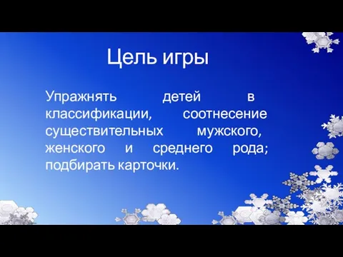 Цель игры Упражнять детей в классификации, соотнесение существительных мужского, женского и среднего рода; подбирать карточки.