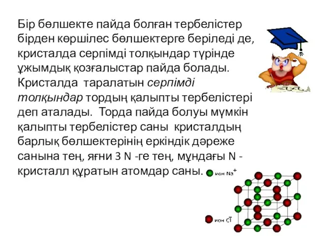 Бір бөлшекте пайда болған тербелістер бірден көршілес бөлшектерге беріледі де, кристалда