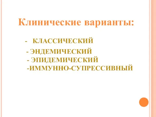 - КЛАССИЧЕСКИЙ - ЭНДЕМИЧЕСКИЙ - ЭПИДЕМИЧЕСКИЙ -ИММУННО-СУПРЕССИВНЫЙ Клинические варианты: