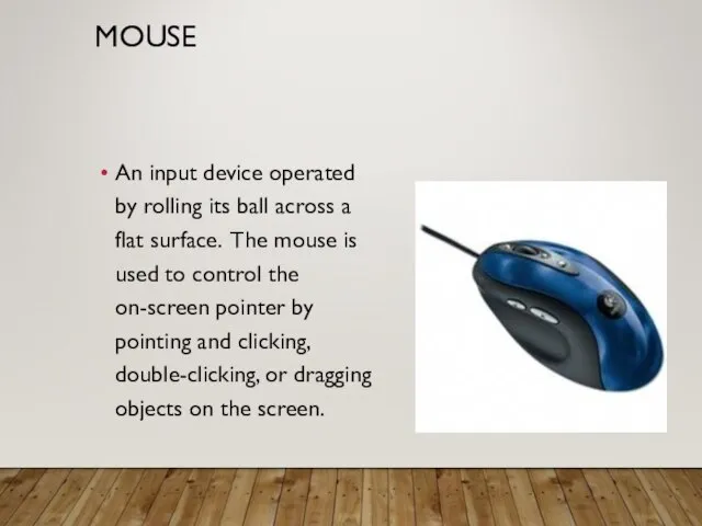 MOUSE An input device operated by rolling its ball across a