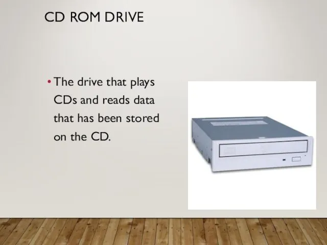 CD ROM DRIVE The drive that plays CDs and reads data