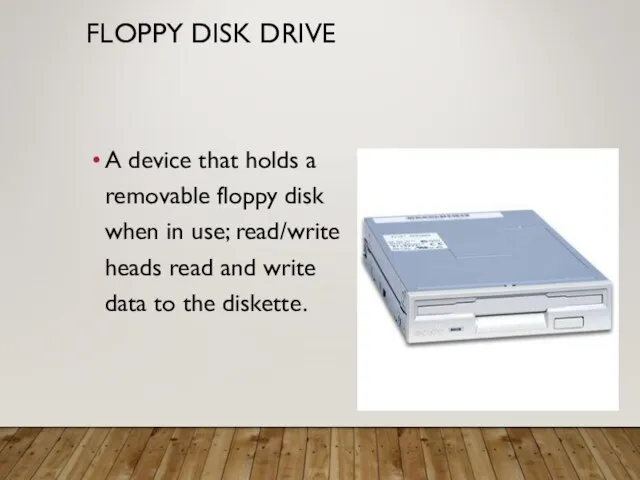 FLOPPY DISK DRIVE A device that holds a removable floppy disk