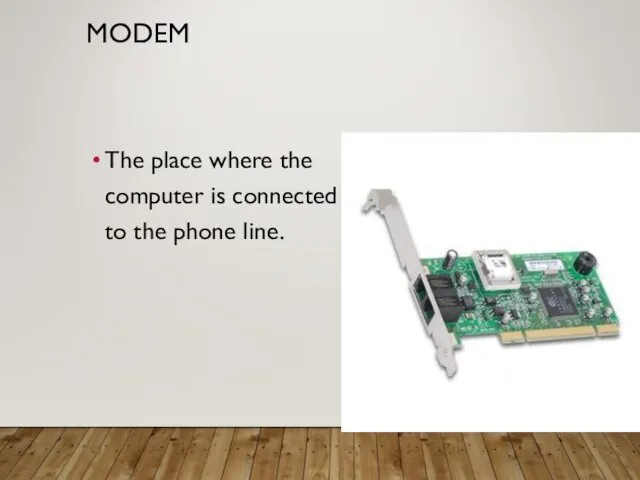 MODEM The place where the computer is connected to the phone line.