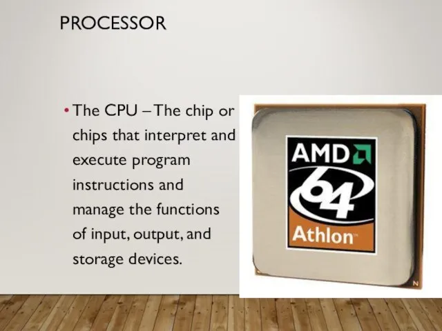 PROCESSOR The CPU – The chip or chips that interpret and