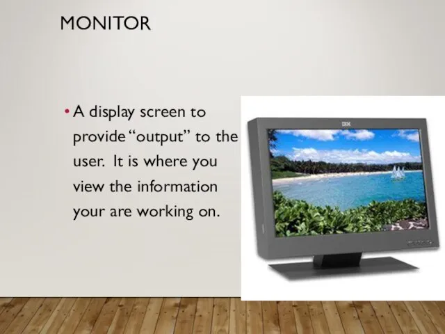 MONITOR A display screen to provide “output” to the user. It