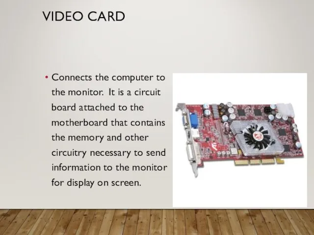 VIDEO CARD Connects the computer to the monitor. It is a