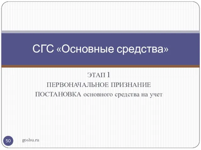 ЭТАП 1 ПЕРВОНАЧАЛЬНОЕ ПРИЗНАНИЕ ПОСТАНОВКА основного средства на учет gosbu.ru СГС «Основные средства»