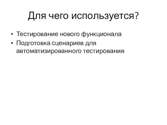 Для чего используется? Тестирование нового функционала Подготовка сценариев для автоматизированного тестирования