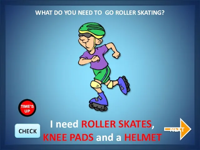 WHAT DO YOU NEED TO GO ROLLER SKATING? NEXT I need
