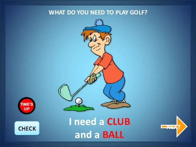 WHAT DO YOU NEED TO PLAY GOLF? NEXT I need a