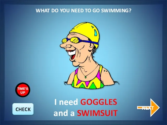 WHAT DO YOU NEED TO GO SWIMMING? NEXT I need GOGGLES