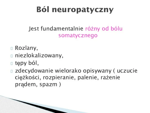 Ból neuropatyczny Jest fundamentalnie różny od bólu somatycznego Rozlany, niezlokalizowany, tępy