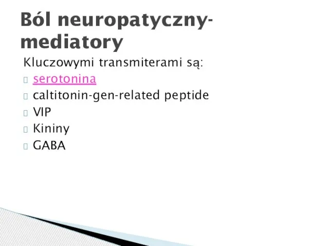 Kluczowymi transmiterami są: serotonina caltitonin-gen-related peptide VIP Kininy GABA Ból neuropatyczny- mediatory