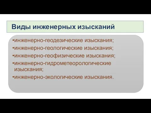 Виды инженерных изысканий инженерно-геодезические изыскания; инженерно-геологические изыскания; инженерно-геофизические изыскания; инженерно-гидрометеорологические изыскания; инженерно-экологические изыскания.