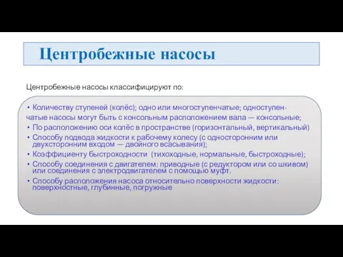 Центробежные насосы Центробежные насосы классифицируют по: Количеству ступеней (колёс); одно или